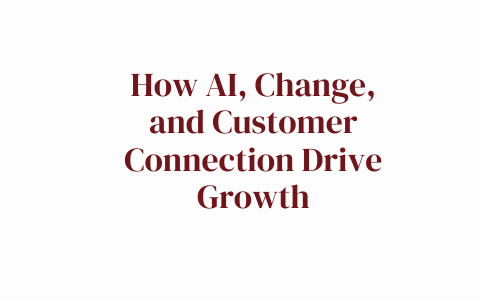 How AI, Change, and Customer Connection Drive Growth
